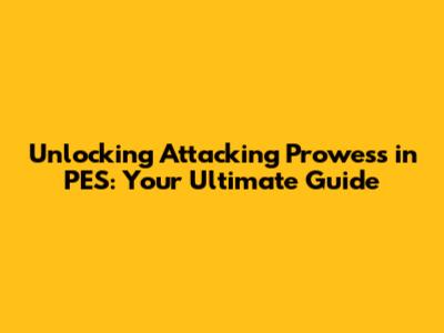 Unlocking Attacking Prowess in PES: Your Ultimate Guide