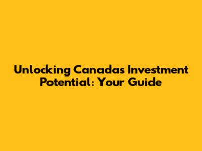 Unlocking Canada's Investment Potential: Your Guide