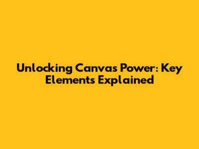 Unlocking Canva's Power: Key Elements Explained