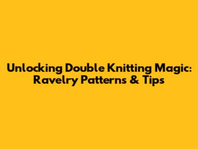 Unlocking Double Knitting Magic: Ravelry Patterns & Tips