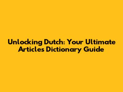 Unlocking Dutch: Your Ultimate Articles Dictionary Guide