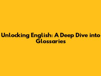 Unlocking English: A Deep Dive into Glossaries