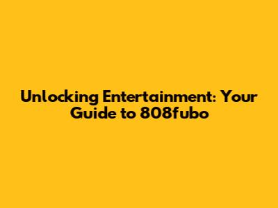 Unlocking Entertainment: Your Guide to 808fubo