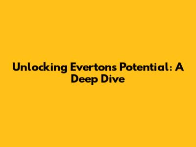 Unlocking Everton's Potential: A Deep Dive