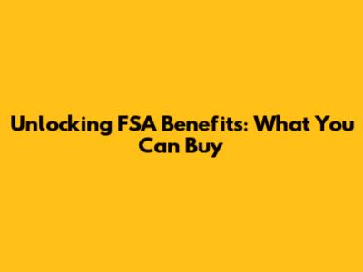 Unlocking FSA Benefits: What You Can Buy