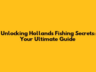 Unlocking Holland's Fishing Secrets: Your Ultimate Guide