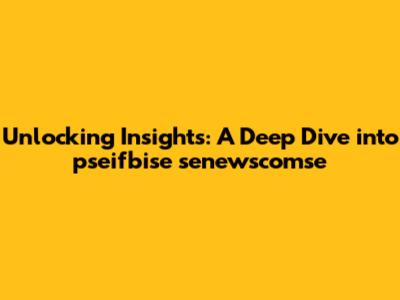 Unlocking Insights: A Deep Dive into pseifbise senewscomse