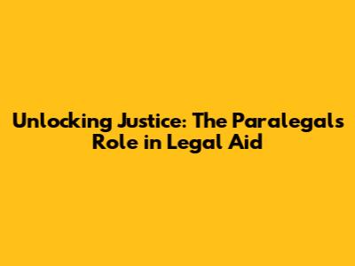 Unlocking Justice: The Paralegal's Role in Legal Aid