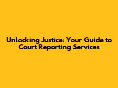Unlocking Justice: Your Guide to Court Reporting Services
