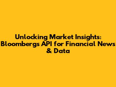 Unlocking Market Insights: Bloomberg's API for Financial News & Data