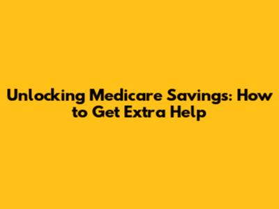 Unlocking Medicare Savings: How to Get Extra Help
