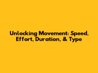 Unlocking Movement: Speed, Effort, Duration, & Type