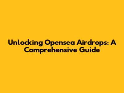 Unlocking Opensea Airdrops: A Comprehensive Guide