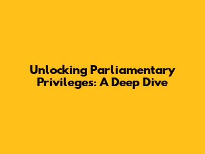 Unlocking Parliamentary Privileges: A Deep Dive