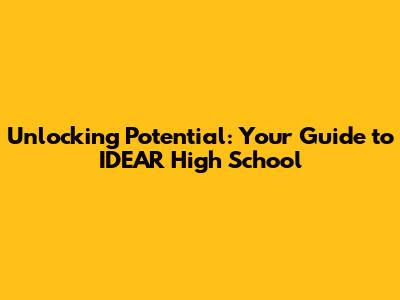 Unlocking Potential: Your Guide to IDEAR High School