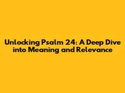 Unlocking Psalm 24: A Deep Dive into Meaning and Relevance