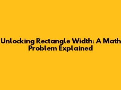 Unlocking Rectangle Width: A Math Problem Explained