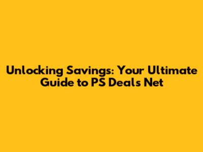 Unlocking Savings: Your Ultimate Guide to PS Deals Net