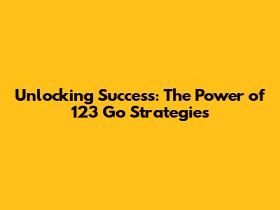Unlocking Success: The Power of '123 Go' Strategies
