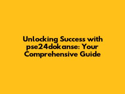 Unlocking Success with pse24dokanse: Your Comprehensive Guide