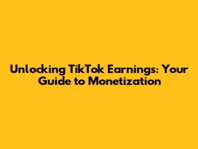 Unlocking TikTok Earnings: Your Guide to Monetization