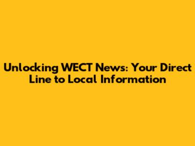 Unlocking WECT News: Your Direct Line to Local Information