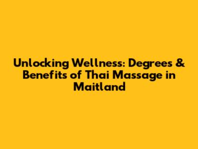 Unlocking Wellness: Degrees & Benefits of Thai Massage in Maitland