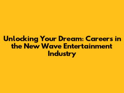 Unlocking Your Dream: Careers in the New Wave Entertainment Industry