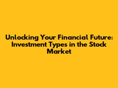 Unlocking Your Financial Future: Investment Types in the Stock Market