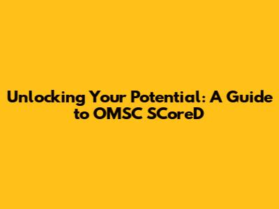 Unlocking Your Potential: A Guide to OMSC SCoreD