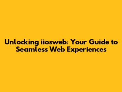 Unlocking iiosweb: Your Guide to Seamless Web Experiences