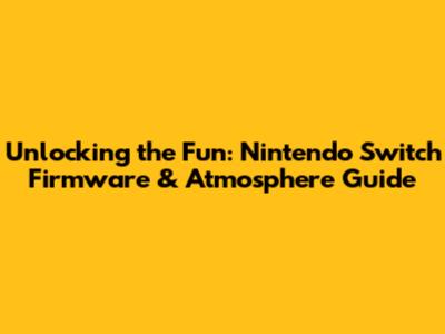 Unlocking the Fun: Nintendo Switch Firmware & Atmosphere Guide
