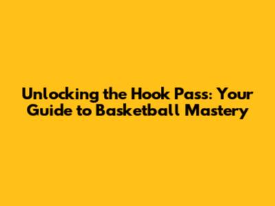 Unlocking the Hook Pass: Your Guide to Basketball Mastery