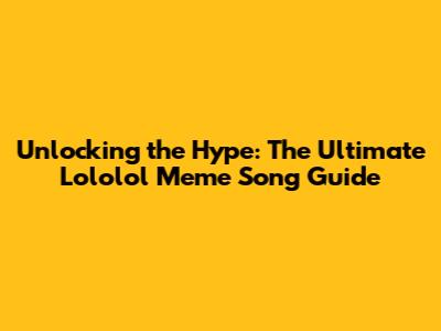 Unlocking the Hype: The Ultimate Lololol Meme Song Guide