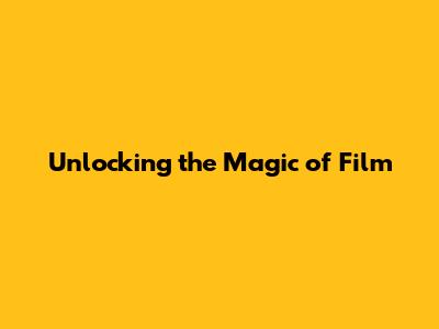 Unlocking the Magic of Film