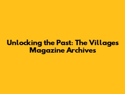 Unlocking the Past: The Villages Magazine Archives