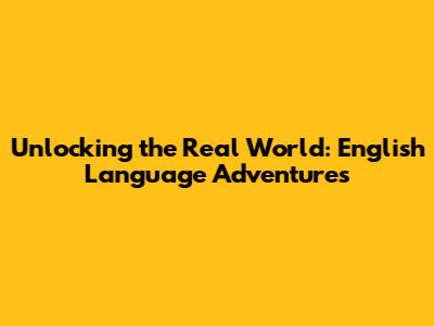 Unlocking the Real World: English Language Adventures