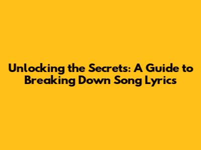 Unlocking the Secrets: A Guide to Breaking Down Song Lyrics