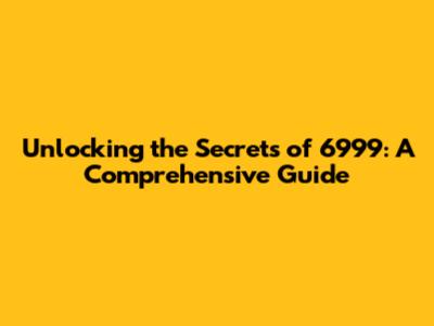 Unlocking the Secrets of 6999: A Comprehensive Guide