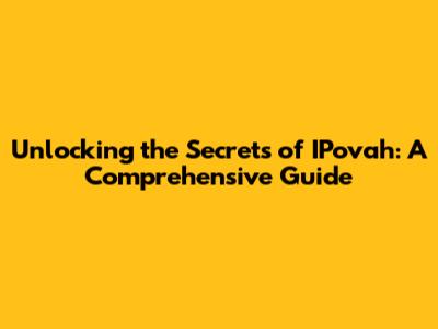 Unlocking the Secrets of IPovah: A Comprehensive Guide