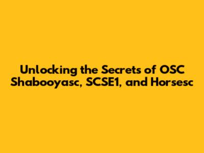 Unlocking the Secrets of OSC Shabooyasc, SCSE1, and Horsesc