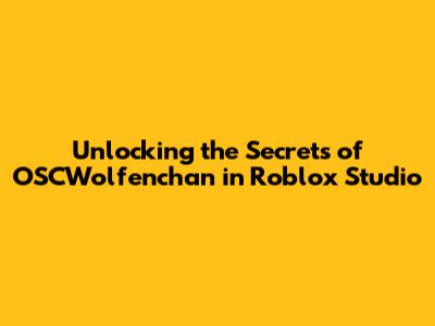 Unlocking the Secrets of OSCWolfenchan in Roblox Studio