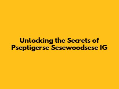 Unlocking the Secrets of Pseptigerse Sesewoodsese IG
