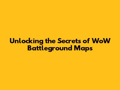 Unlocking the Secrets of WoW Battleground Maps