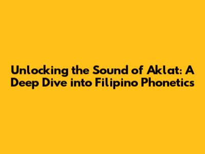 Unlocking the Sound of 'Aklat': A Deep Dive into Filipino Phonetics