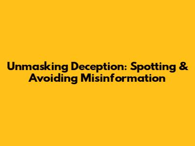 Unmasking Deception: Spotting & Avoiding Misinformation