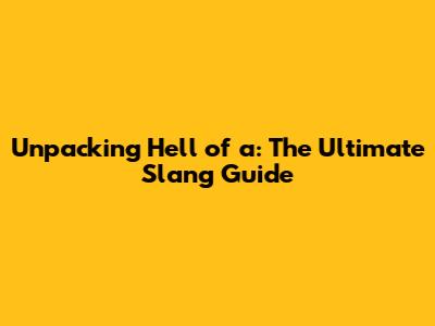Unpacking 'Hell of a': The Ultimate Slang Guide