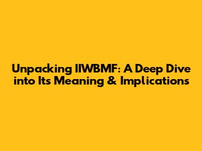 Unpacking IIWBMF: A Deep Dive into Its Meaning & Implications