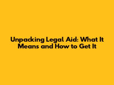 Unpacking Legal Aid: What It Means and How to Get It