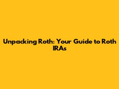 Unpacking Roth: Your Guide to Roth IRAs